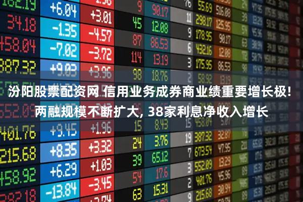 汾阳股票配资网 信用业务成券商业绩重要增长极! 两融规模不断扩大, 38家利息净收入增长