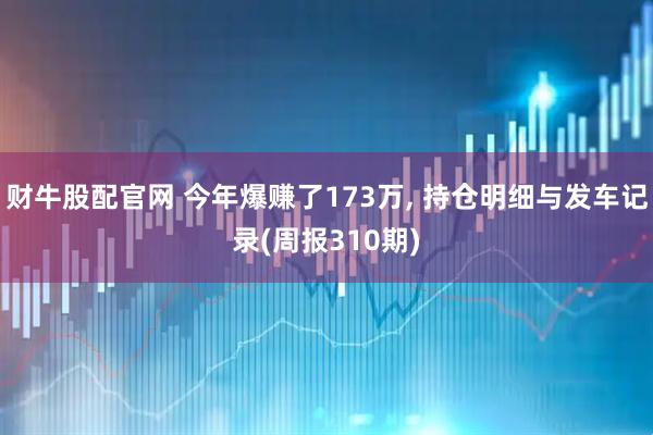 财牛股配官网 今年爆赚了173万, 持仓明细与发车记录(周报310期)