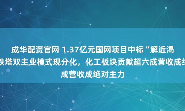 成华配资官网 1.37亿元国网项目中标“解近渴” 东方铁塔双主业模式现分化，化工板块贡献超六成营收成绝对主力