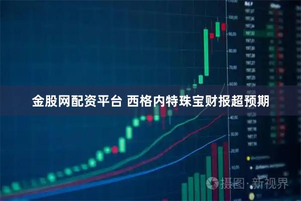 金股网配资平台 西格内特珠宝财报超预期