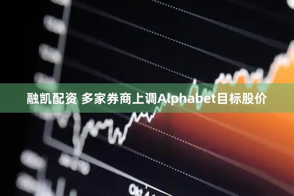 融凯配资 多家券商上调Alphabet目标股价