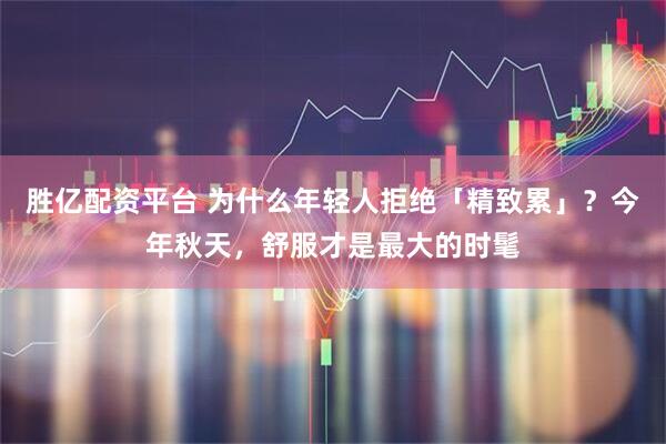 胜亿配资平台 为什么年轻人拒绝「精致累」？今年秋天，舒服才是最大的时髦