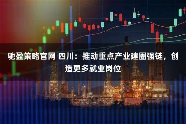驰盈策略官网 四川：推动重点产业建圈强链，创造更多就业岗位