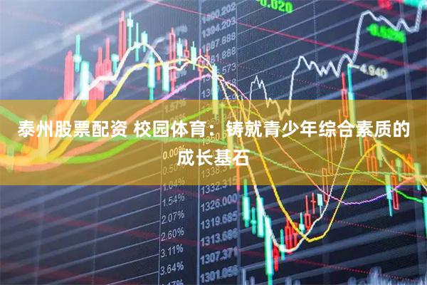 泰州股票配资 校园体育：铸就青少年综合素质的成长基石
